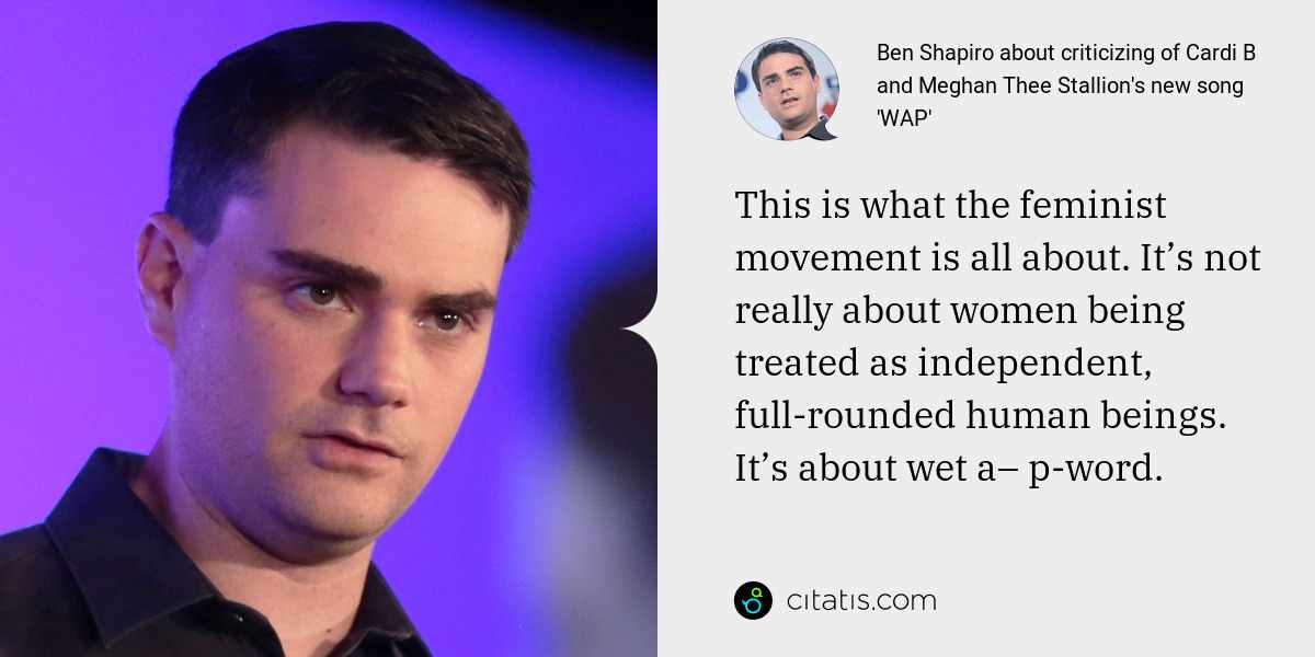 Ben Shapiro: This is what the feminist movement is all about. It’s not really about women being treated as independent, full-rounded human beings. It’s about wet a– p-word.
