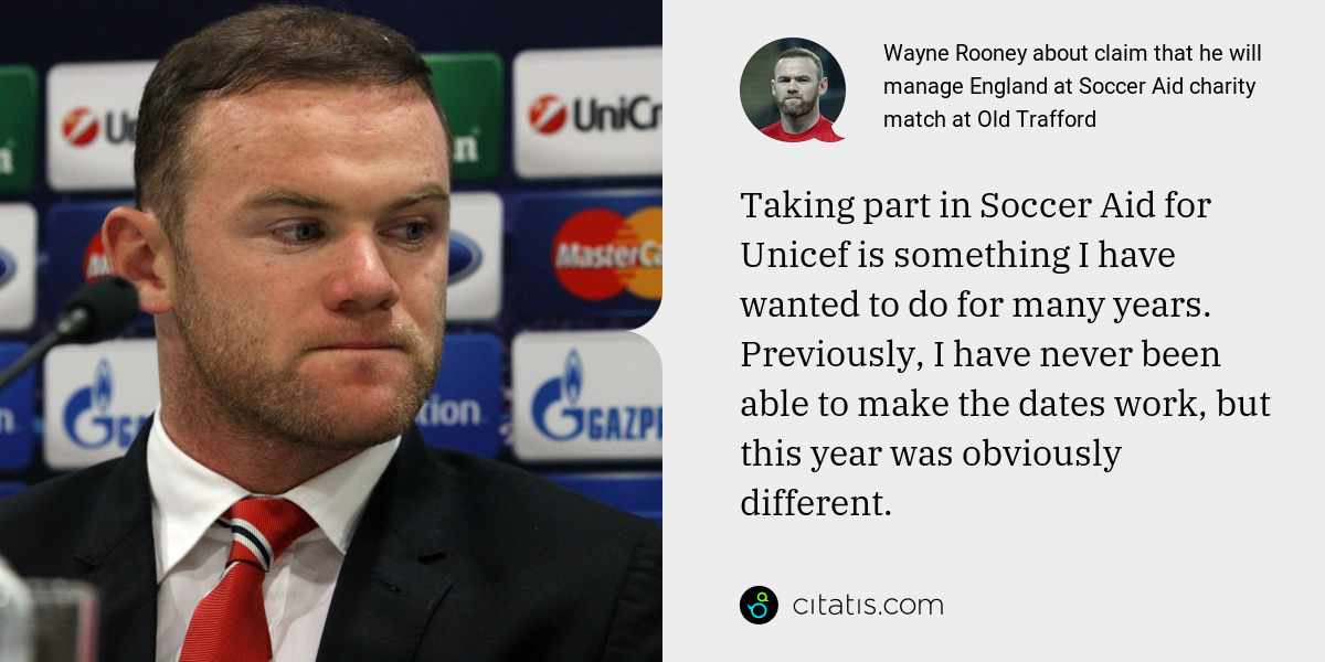 Wayne Rooney: Taking part in Soccer Aid for Unicef is something I have wanted to do for many years. Previously, I have never been able to make the dates work, but this year was obviously different.