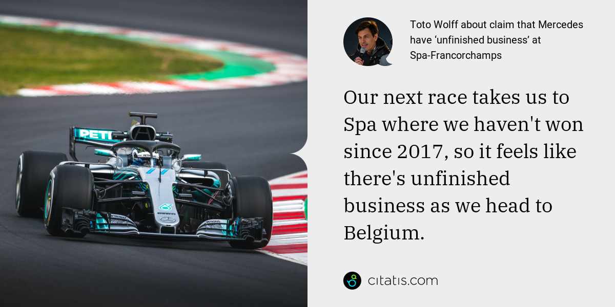 Toto Wolff: Our next race takes us to Spa where we haven't won since 2017, so it feels like there's unfinished business as we head to Belgium.