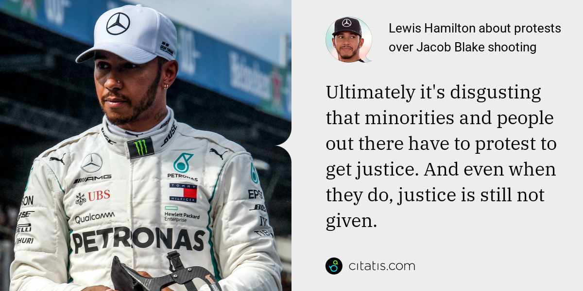 Lewis Hamilton: Ultimately it's disgusting that minorities and people out there have to protest to get justice. And even when they do, justice is still not given.