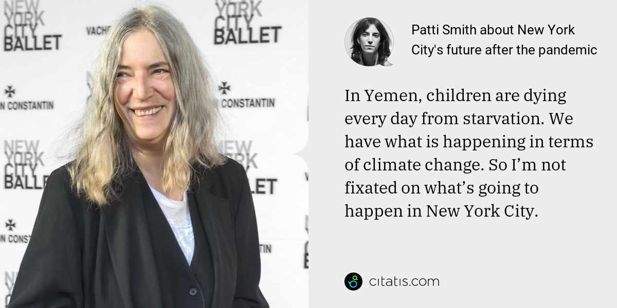 Patti Smith: In Yemen, children are dying every day from starvation. We have what is happening in terms of climate change. So I’m not fixated on what’s going to happen in New York City.
