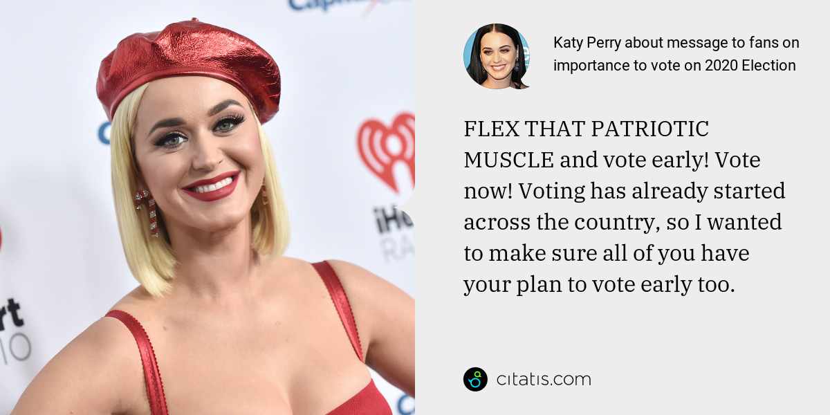 Katy Perry: FLEX THAT PATRIOTIC MUSCLE and vote early! Vote now! Voting has already started across the country, so I wanted to make sure all of you have your plan to vote early too.