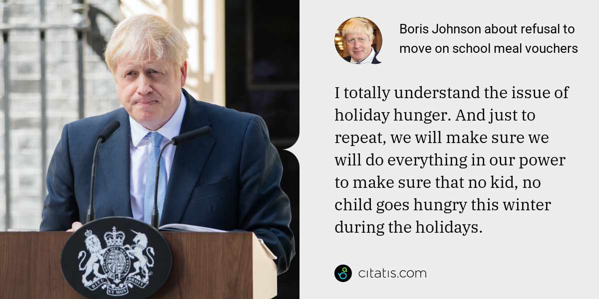 Boris Johnson: I totally understand the issue of holiday hunger. And just to repeat, we will make sure we will do everything in our power to make sure that no kid, no child goes hungry this winter during the holidays.