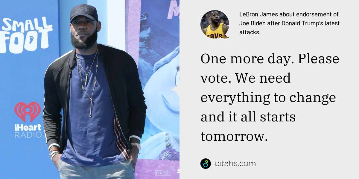 LeBron James: One more day. Please vote. We need everything to change and it all starts tomorrow.
