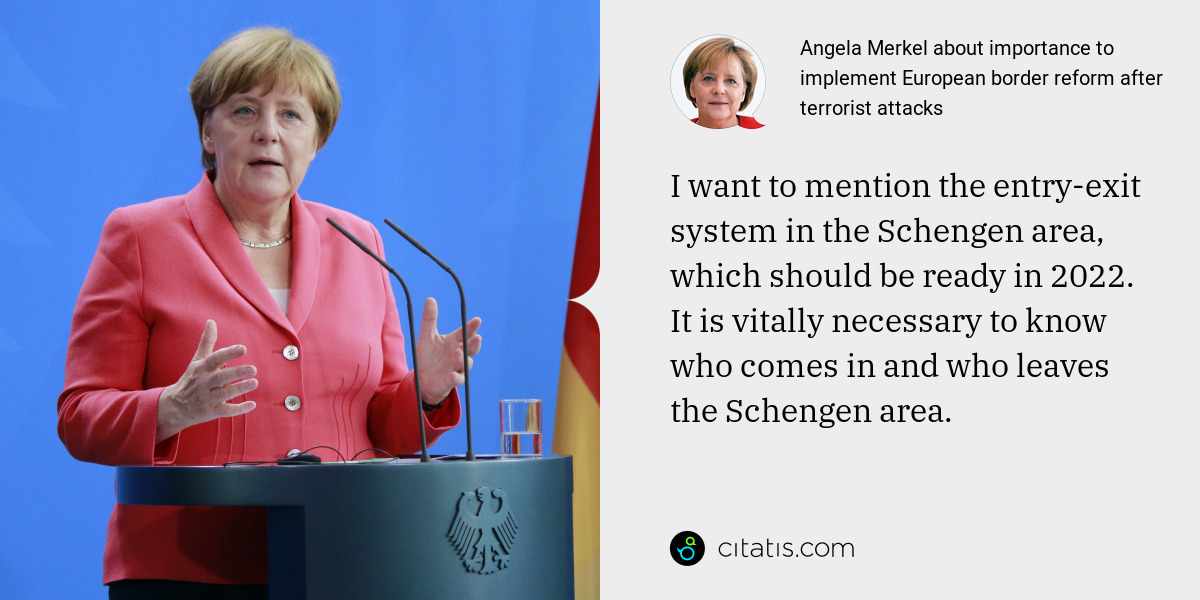 Angela Merkel: I want to mention the entry-exit system in the Schengen area, which should be ready in 2022. It is vitally necessary to know who comes in and who leaves the Schengen area.