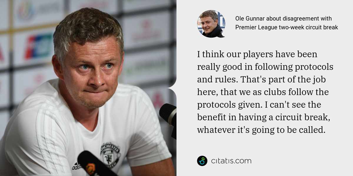 Ole Gunnar: I think our players have been really good in following protocols and rules. That's part of the job here, that we as clubs follow the protocols given. I can't see the benefit in having a circuit break, whatever it's going to be called.