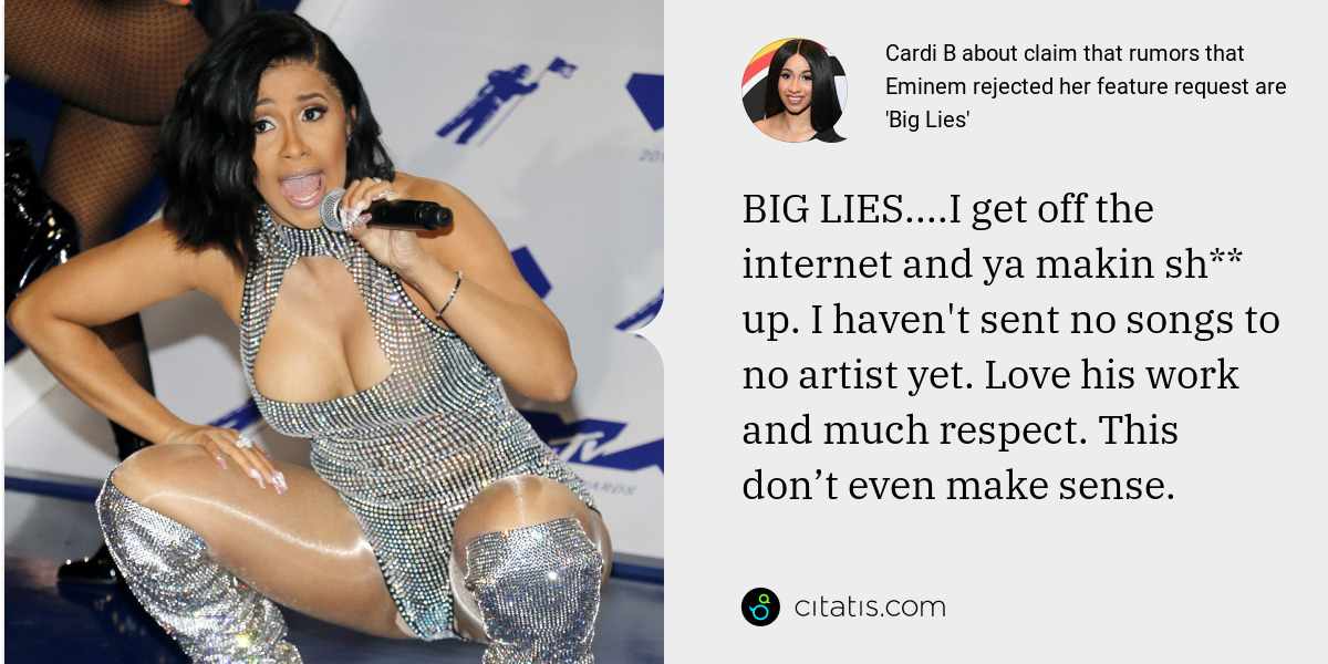 Cardi B: BIG LIES....I get off the internet and ya makin sh** up. I haven't sent no songs to no artist yet. Love his work and much respect. This don’t even make sense.