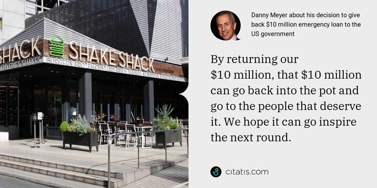 Danny Meyer: By returning our $10 million, that $10 million can go back into the pot and go to the people that deserve it. We hope it can go inspire the next round.