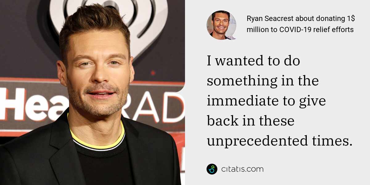Ryan Seacrest: I wanted to do something in the immediate to give back in these unprecedented times.