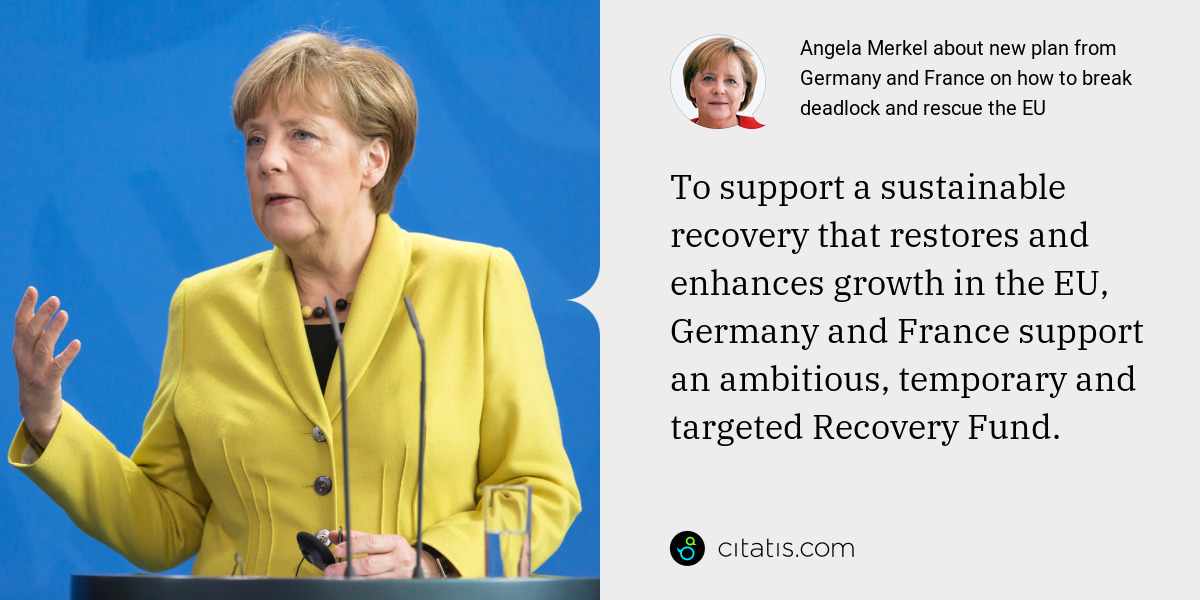 Angela Merkel: To support a sustainable recovery that restores and enhances growth in the EU, Germany and France support an ambitious, temporary and targeted Recovery Fund.