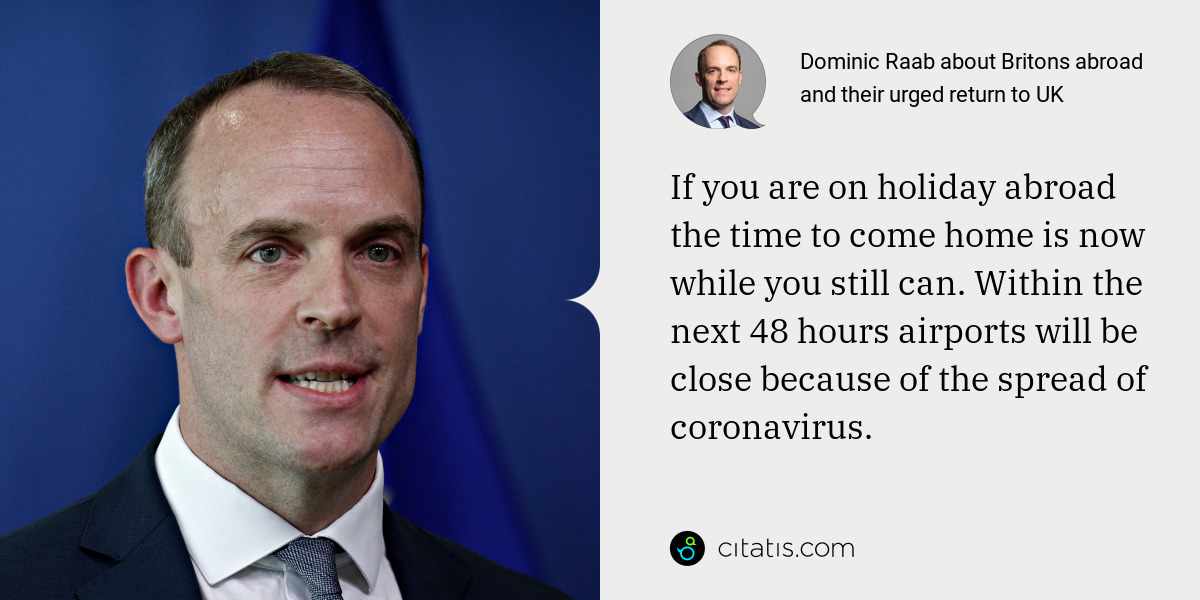 Dominic Raab: If you are on holiday abroad the time to come home is now while you still can. Within the next 48 hours airports will be close because of the spread of coronavirus.