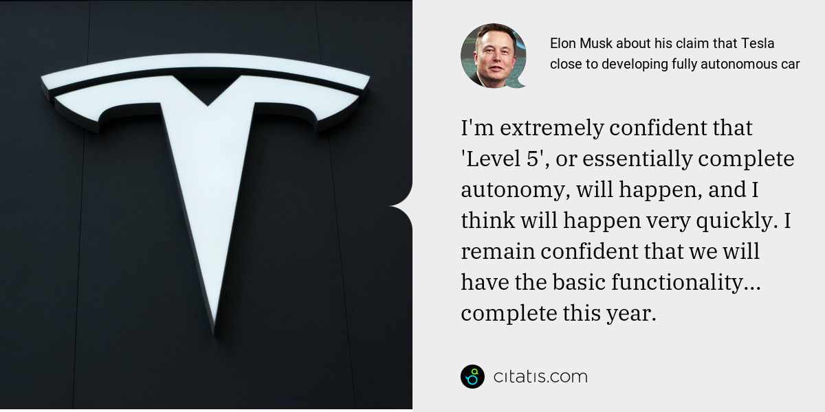 Elon Musk: I'm extremely confident that 'Level 5', or essentially complete autonomy, will happen, and I think will happen very quickly. I remain confident that we will have the basic functionality... complete this year.