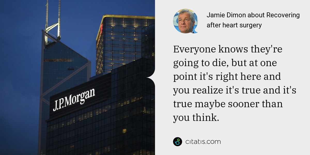 Jamie Dimon: Everyone knows they're going to die, but at one point it's right here and you realize it's true and it's true maybe sooner than you think.