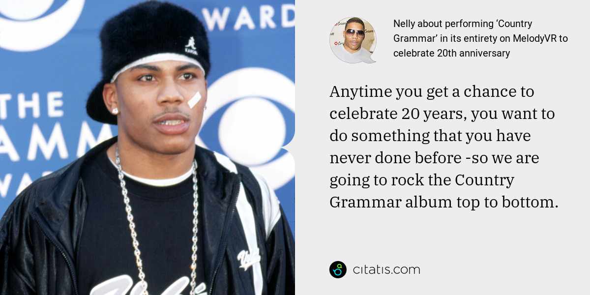 Nelly: Anytime you get a chance to celebrate 20 years, you want to do something that you have never done before -so we are going to rock the Country Grammar album top to bottom.
