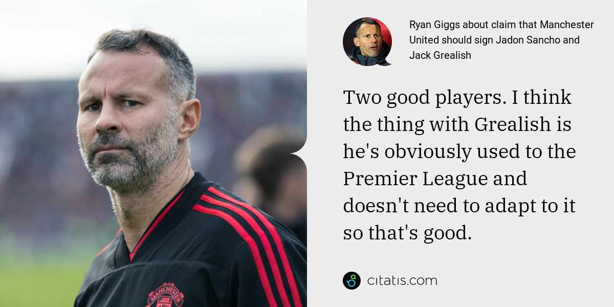 Ryan Giggs: Two good players. I think the thing with Grealish is he's obviously used to the Premier League and doesn't need to adapt to it so that's good.
