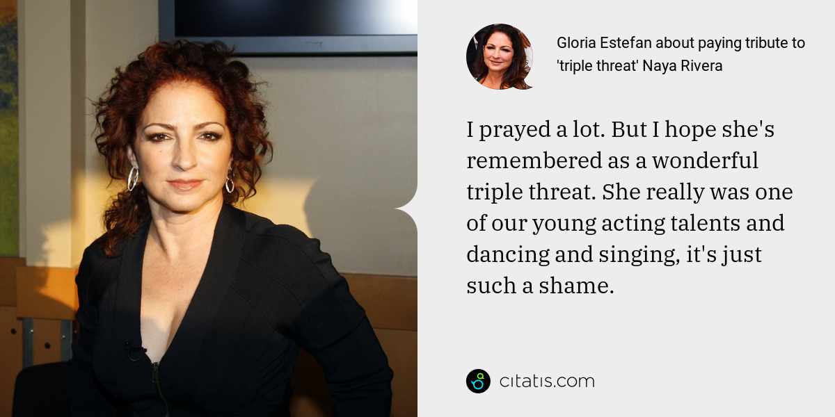 Gloria Estefan: I prayed a lot. But I hope she's remembered as a wonderful triple threat. She really was one of our young acting talents and dancing and singing, it's just such a shame.