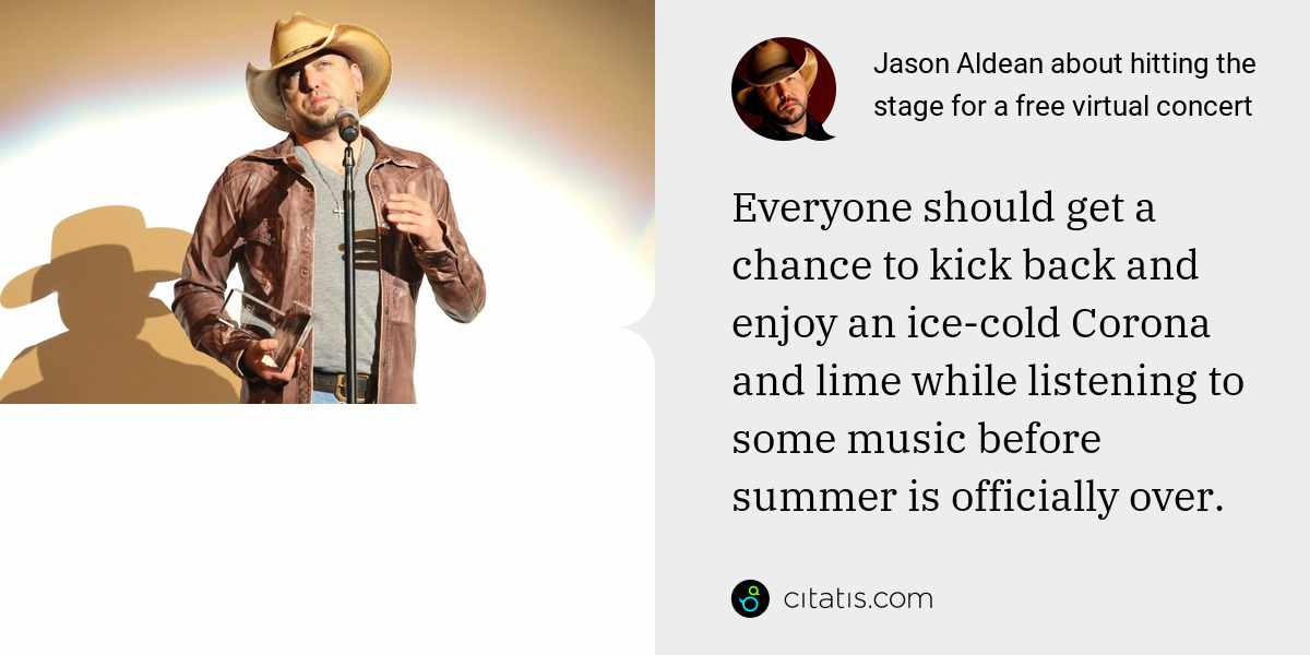 Jason Aldean: Everyone should get a chance to kick back and enjoy an ice-cold Corona and lime while listening to some music before summer is officially over.