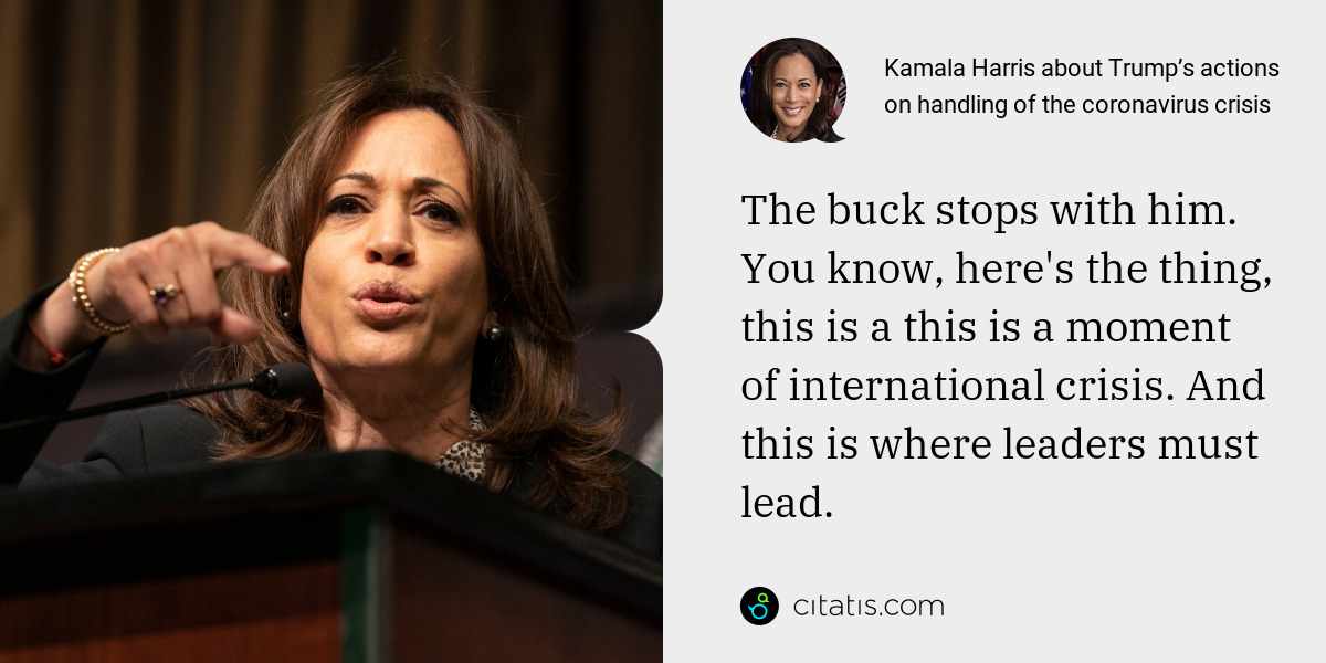 Kamala Harris: The buck stops with him. You know, here's the thing, this is a this is a moment of international crisis. And this is where leaders must lead.