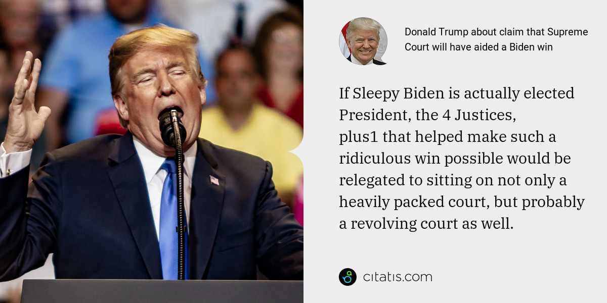 Donald Trump: If Sleepy Biden is actually elected President, the 4 Justices, plus1 that helped make such a ridiculous win possible would be relegated to sitting on not only a heavily packed court, but probably a revolving court as well.