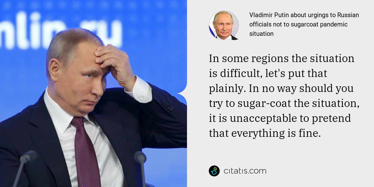 Vladimir Putin: In some regions the situation is difficult, let's put that plainly. In no way should you try to sugar-coat the situation, it is unacceptable to pretend that everything is fine.
