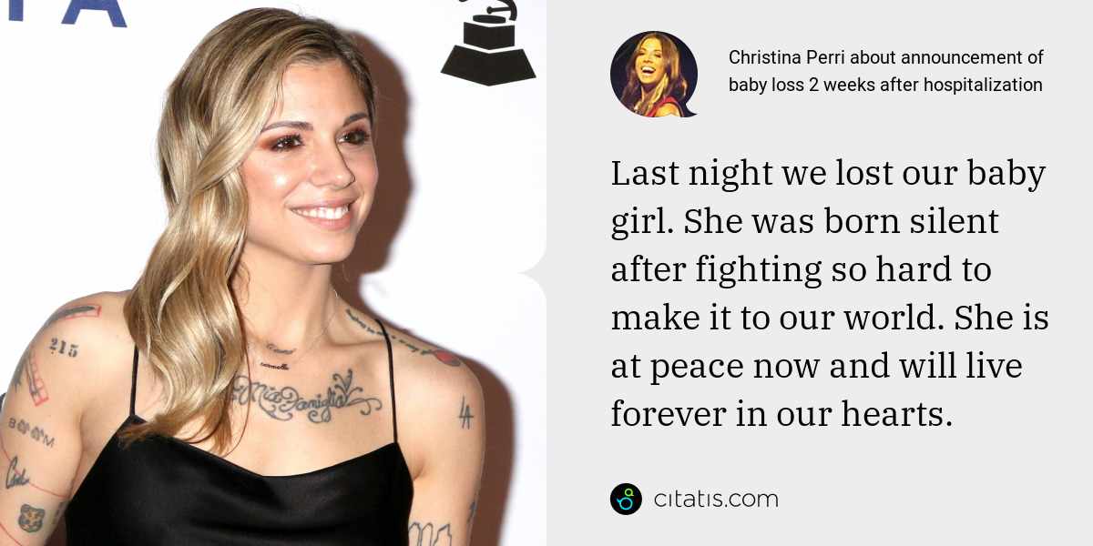 Christina Perri: Last night we lost our baby girl. She was born silent after fighting so hard to make it to our world. She is at peace now and will live forever in our hearts.