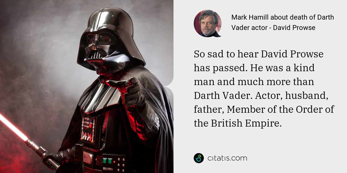 Mark Hamill: So sad to hear David Prowse has passed. He was a kind man and much more than Darth Vader. Actor, husband, father, Member of the Order of the British Empire.