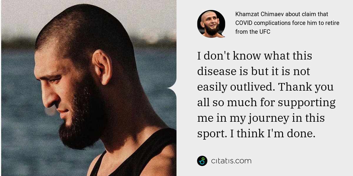 Khamzat Chimaev: I don't know what this disease is but it is not easily outlived. Thank you all so much for supporting me in my journey in this sport. I think I'm done.