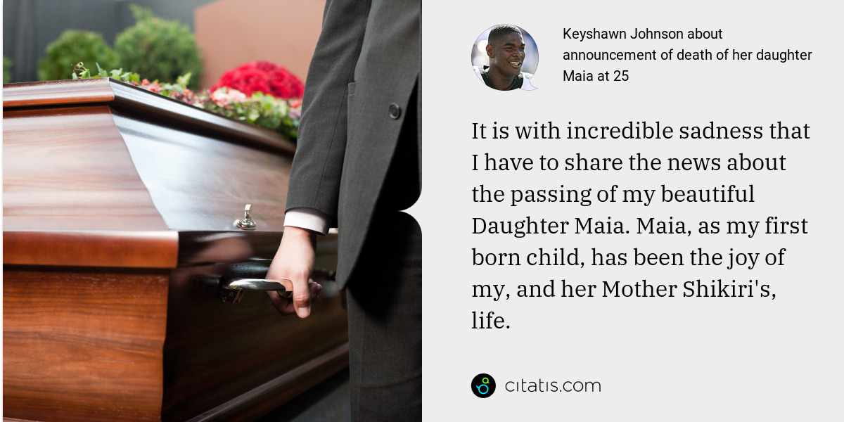 Keyshawn Johnson: It is with incredible sadness that I have to share the news about the passing of my beautiful Daughter Maia. Maia, as my first born child, has been the joy of my, and her Mother Shikiri's, life.