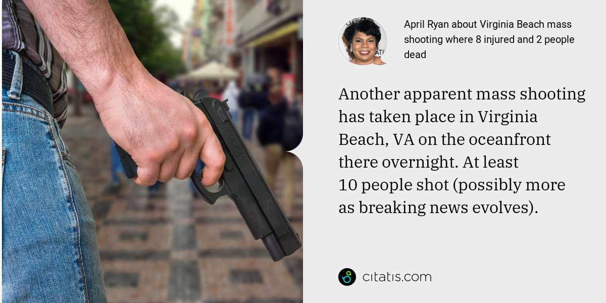 April Ryan: Another apparent mass shooting has taken place in Virginia Beach, VA on the oceanfront there overnight. At least 10 people shot (possibly more as breaking news evolves).