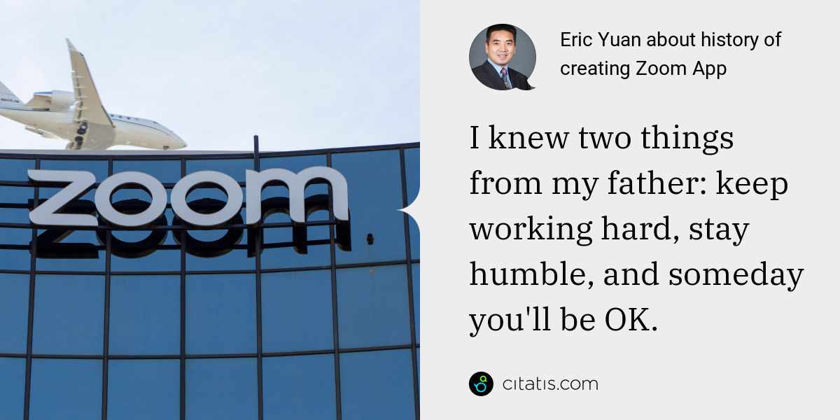Eric Yuan: I knew two things from my father: keep working hard, stay humble, and someday you'll be OK.