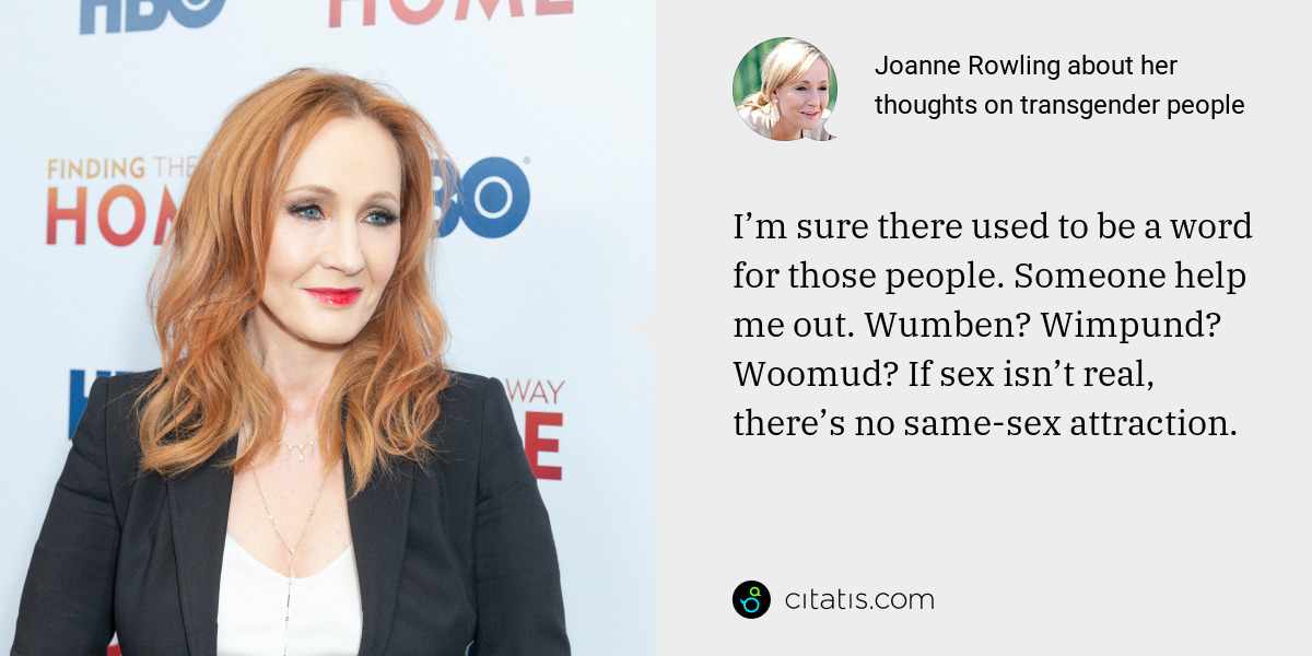 Joanne Rowling: I’m sure there used to be a word for those people. Someone help me out. Wumben? Wimpund? Woomud? If sex isn’t real, there’s no same-sex attraction.