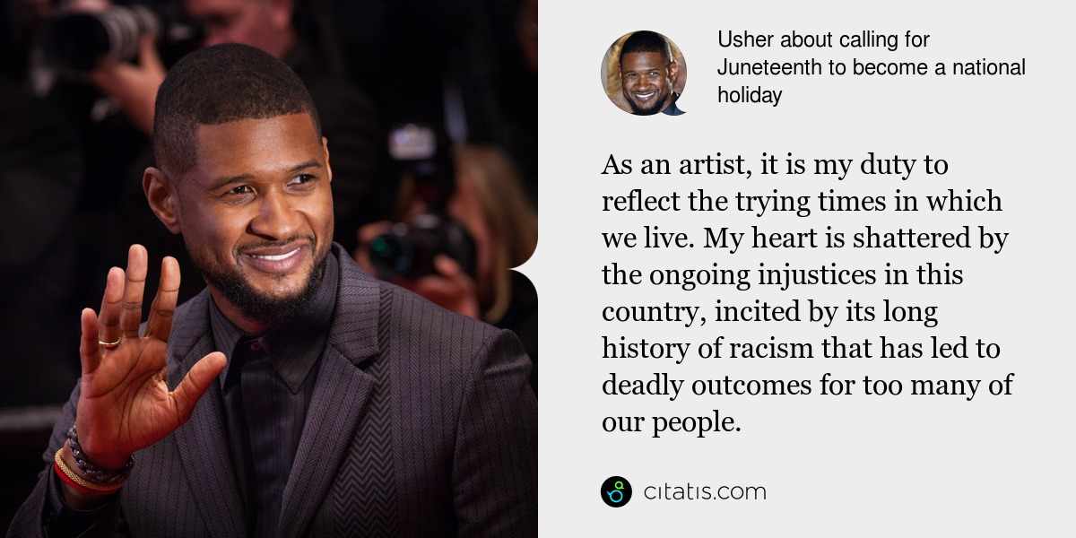 Usher: As an artist, it is my duty to reflect the trying times in which we live. My heart is shattered by the ongoing injustices in this country, incited by its long history of racism that has led to deadly outcomes for too many of our people.