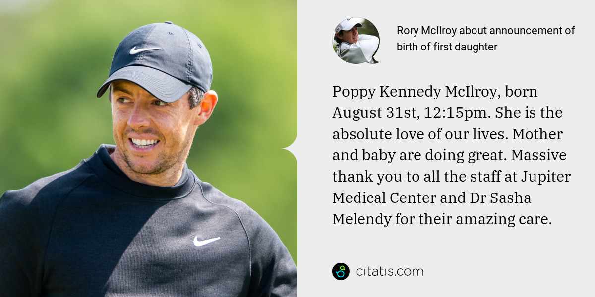 Rory McIlroy: Poppy Kennedy McIlroy, born August 31st, 12:15pm. She is the absolute love of our lives. Mother and baby are doing great. Massive thank you to all the staff at Jupiter Medical Center and Dr Sasha Melendy for their amazing care.