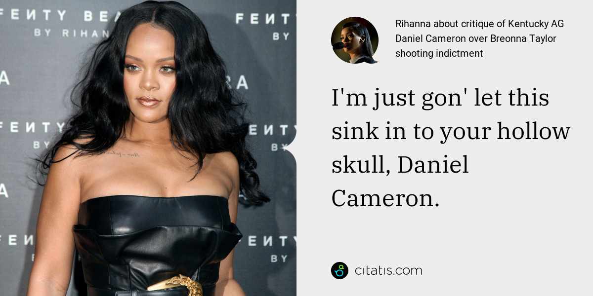 Rihanna: I'm just gon' let this sink in to your hollow skull, Daniel Cameron.