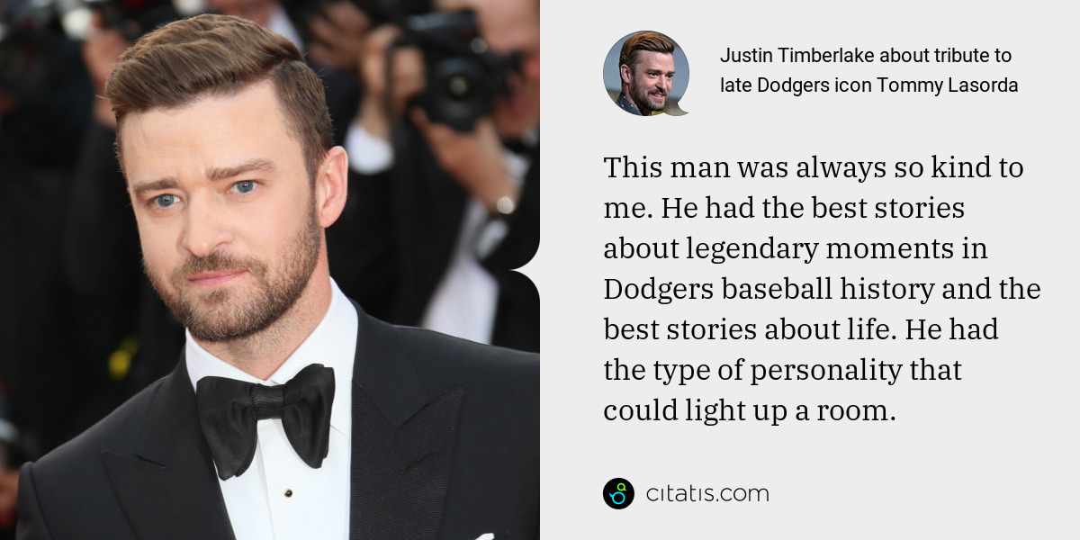 Justin Timberlake: This man was always so kind to me. He had the best stories about legendary moments in Dodgers baseball history and the best stories about life. He had the type of personality that could light up a room.