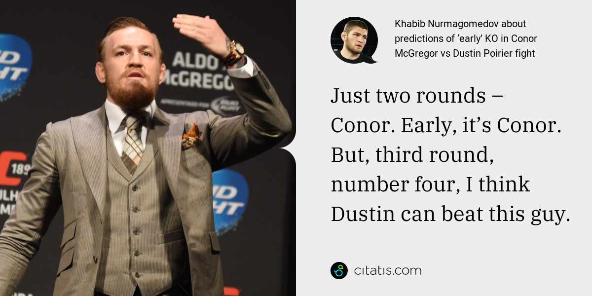 Khabib Nurmagomedov: Just two rounds – Conor. Early, it’s Conor. But, third round, number four, I think Dustin can beat this guy.