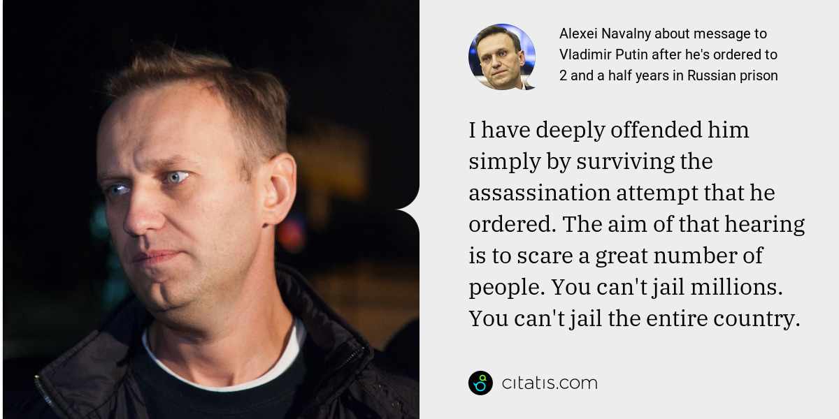 Alexei Navalny: I have deeply offended him simply by surviving the assassination attempt that he ordered. The aim of that hearing is to scare a great number of people. You can't jail millions. You can't jail the entire country.