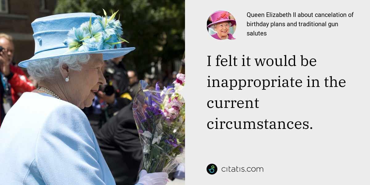 Queen Elizabeth II: I felt it would be inappropriate in the current circumstances.