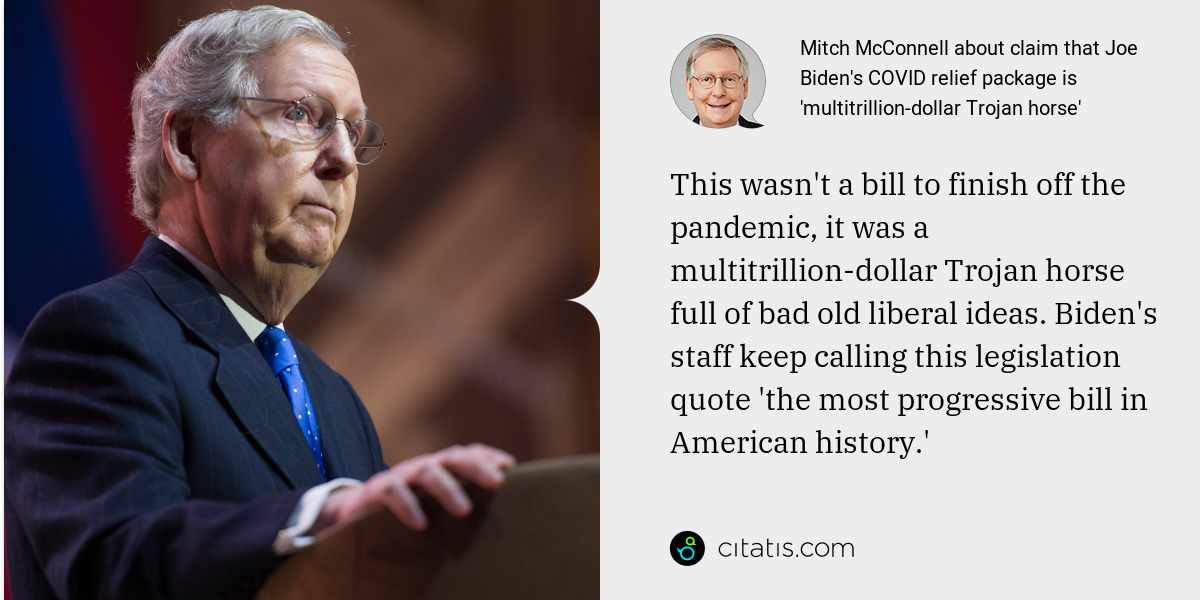 Mitch McConnell: This wasn't a bill to finish off the pandemic, it was a multitrillion-dollar Trojan horse full of bad old liberal ideas. Biden's staff keep calling this legislation quote 'the most progressive bill in American history.'