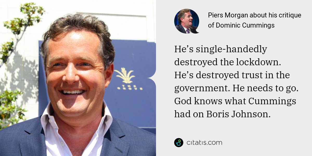 Piers Morgan: He’s single-handedly destroyed the lockdown. He’s destroyed trust in the government. He needs to go. God knows what Cummings had on Boris Johnson.