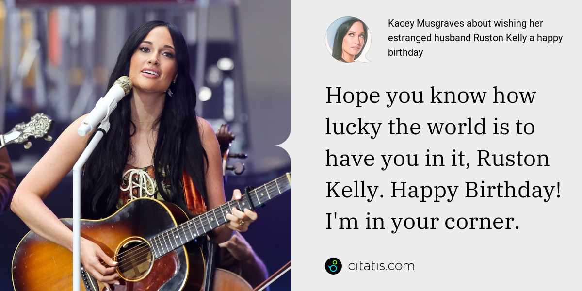 Kacey Musgraves: Hope you know how lucky the world is to have you in it, Ruston Kelly. Happy Birthday! I'm in your corner.
