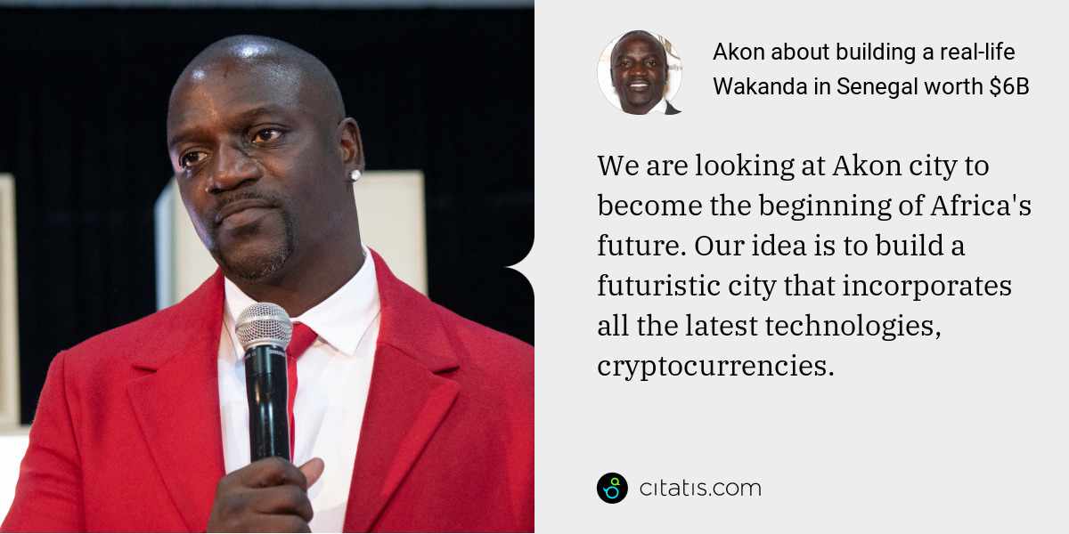 Akon: We are looking at Akon city to become the beginning of Africa's future. Our idea is to build a futuristic city that incorporates all the latest technologies, cryptocurrencies.