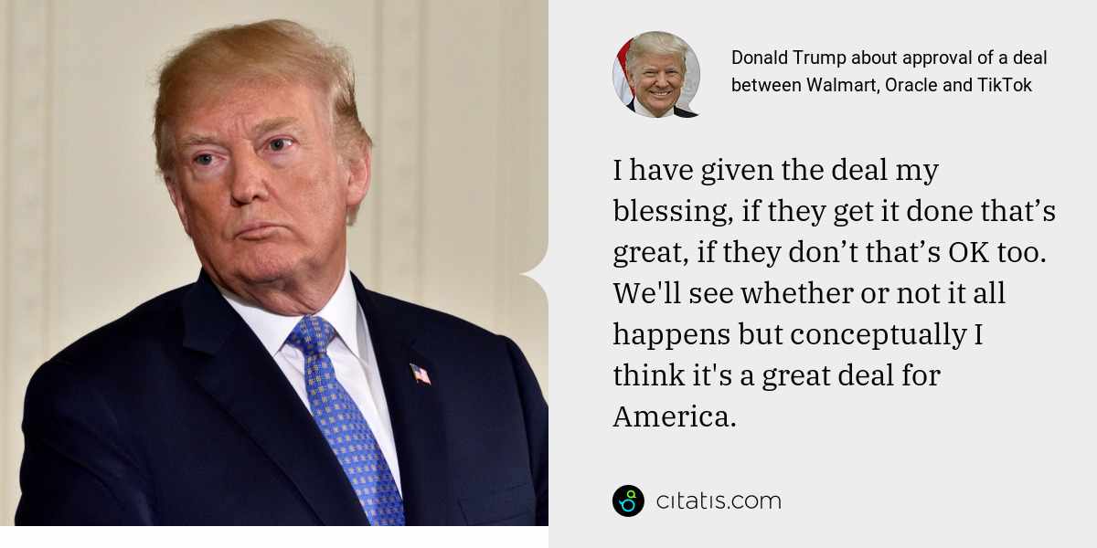 Donald Trump: I have given the deal my blessing, if they get it done that’s great, if they don’t that’s OK too. We'll see whether or not it all happens but conceptually I think it's a great deal for America.