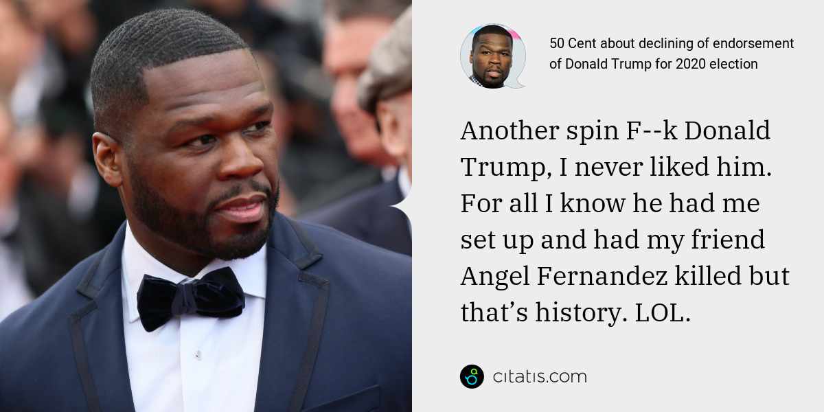 50 Cent: Another spin F--k Donald Trump, I never liked him. For all I know he had me set up and had my friend Angel Fernandez killed but that’s history. LOL.