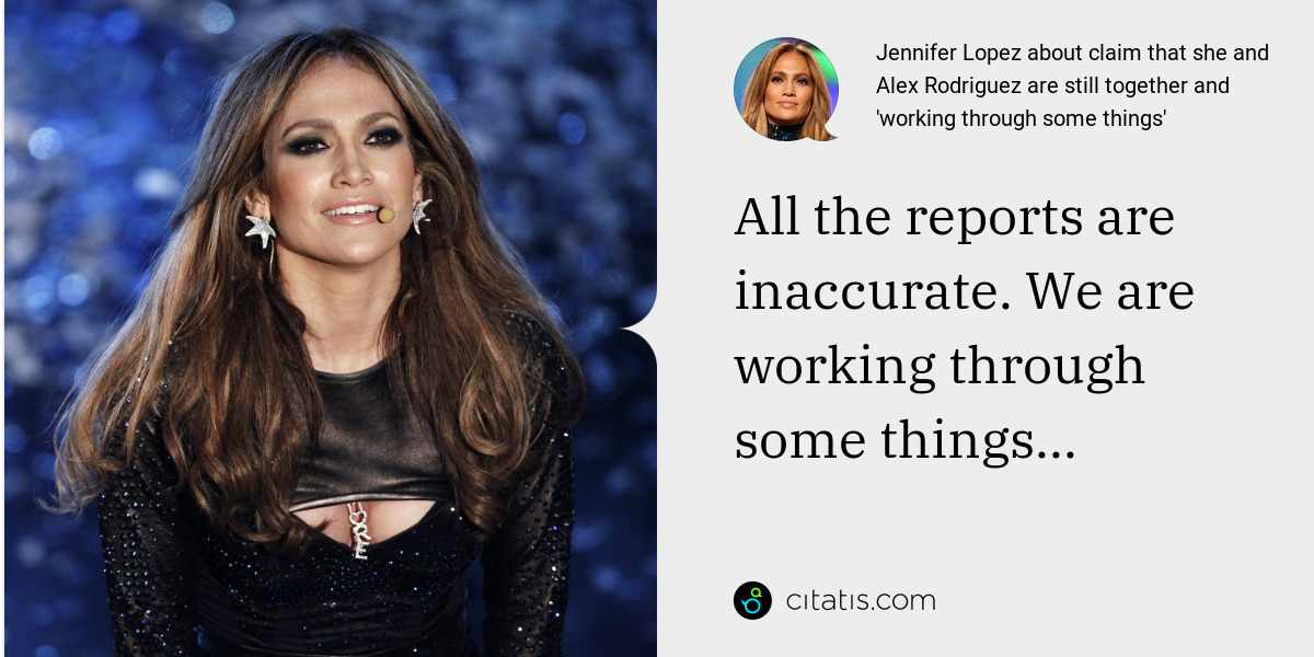 Jennifer Lopez: All the reports are inaccurate. We are working through some things...
