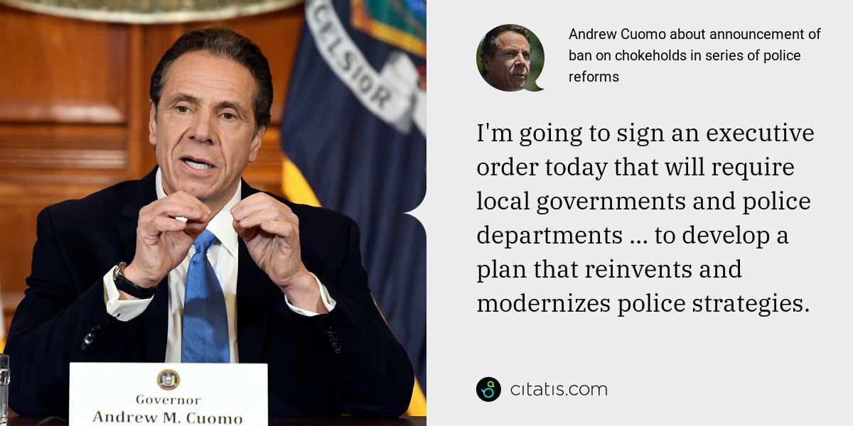 Andrew Cuomo: I'm going to sign an executive order today that will require local governments and police departments … to develop a plan that reinvents and modernizes police strategies.