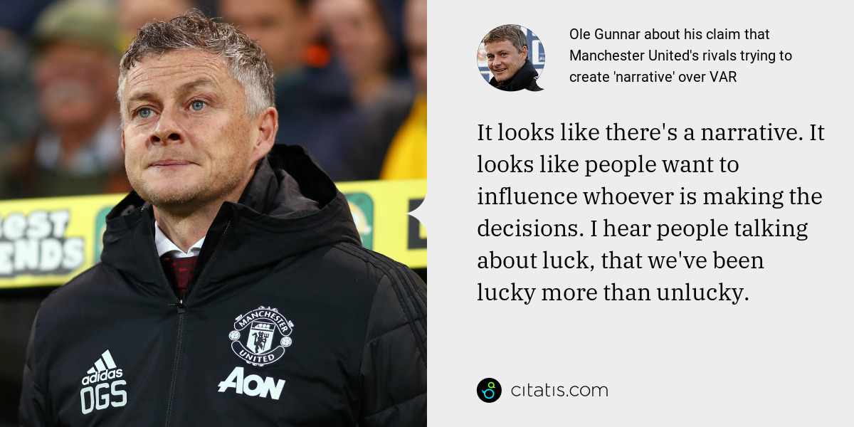 Ole Gunnar: It looks like there's a narrative. It looks like people want to influence whoever is making the decisions. I hear people talking about luck, that we've been lucky more than unlucky.