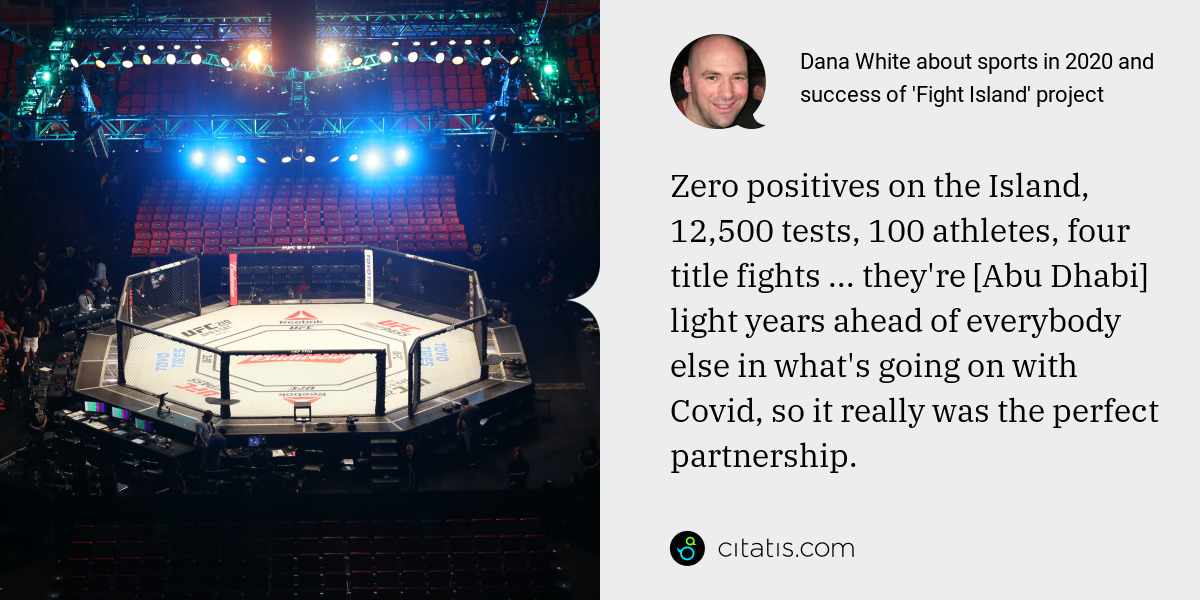 Dana White: Zero positives on the Island, 12,500 tests, 100 athletes, four title fights ... they're [Abu Dhabi] light years ahead of everybody else in what's going on with Covid, so it really was the perfect partnership.