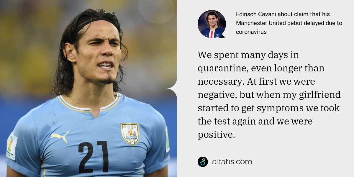 Edinson Cavani: We spent many days in quarantine, even longer than necessary. At first we were negative, but when my girlfriend started to get symptoms we took the test again and we were positive.