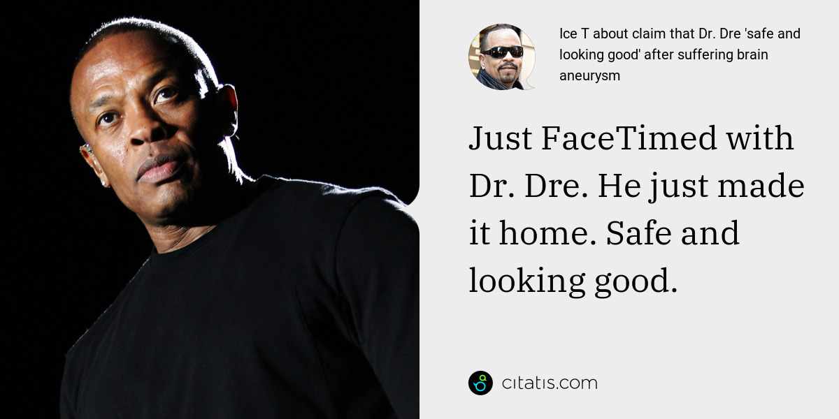 Ice T: Just FaceTimed with Dr. Dre. He just made it home. Safe and looking good.